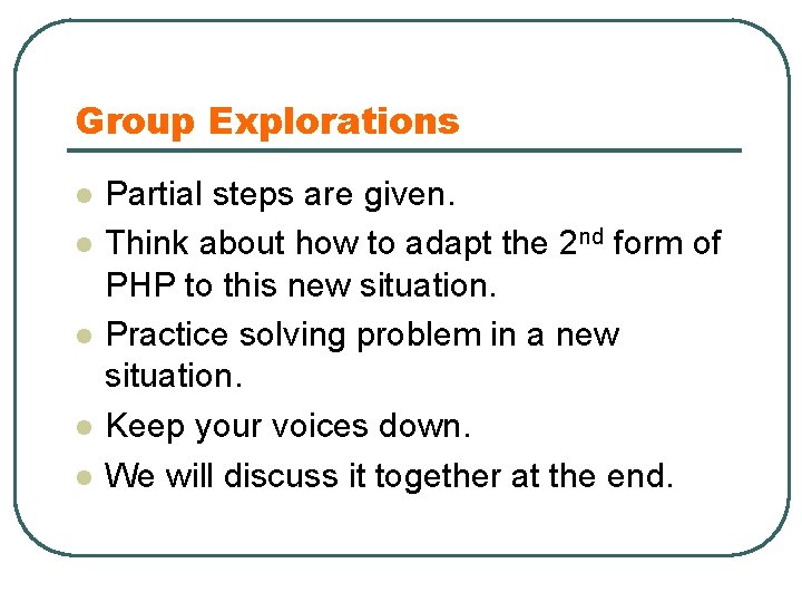 Group Explorations l l l Partial steps are given. Think about how to adapt