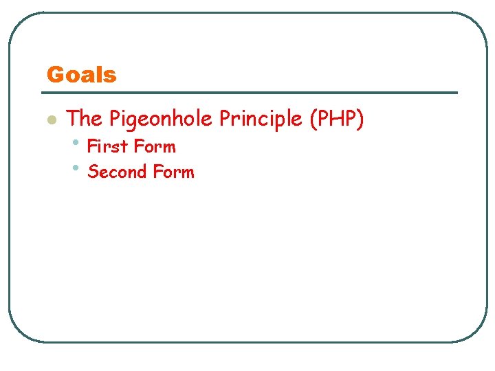 Goals l The Pigeonhole Principle (PHP) • First Form • Second Form 