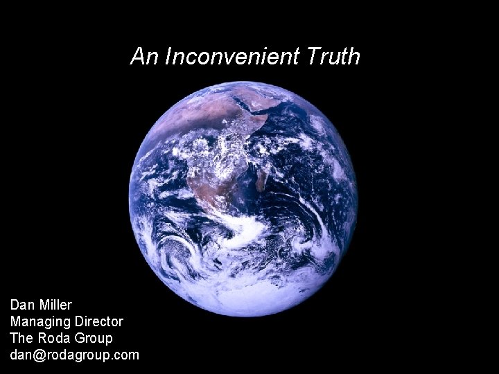 An Inconvenient Truth Dan Miller Managing Director The Roda Group dan@rodagroup. com 