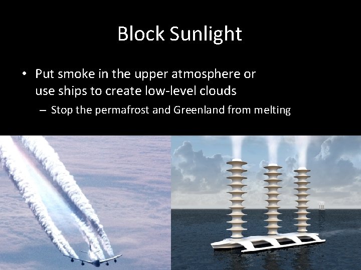 Block Sunlight • Put smoke in the upper atmosphere or use ships to create
