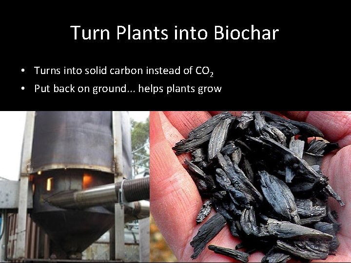 Turn Plants into Biochar • Turns into solid carbon instead of CO 2 •