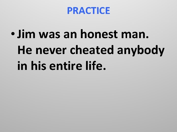 PRACTICE • Jim was an honest man. He never cheated anybody in his entire