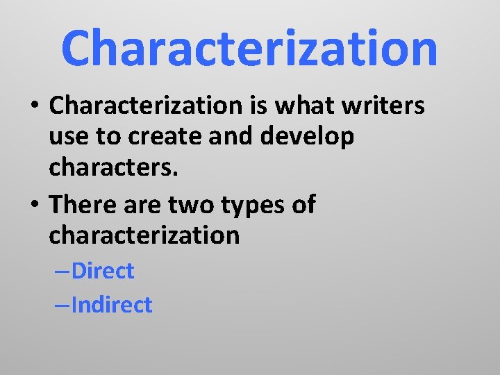 Characterization • Characterization is what writers use to create and develop characters. • There