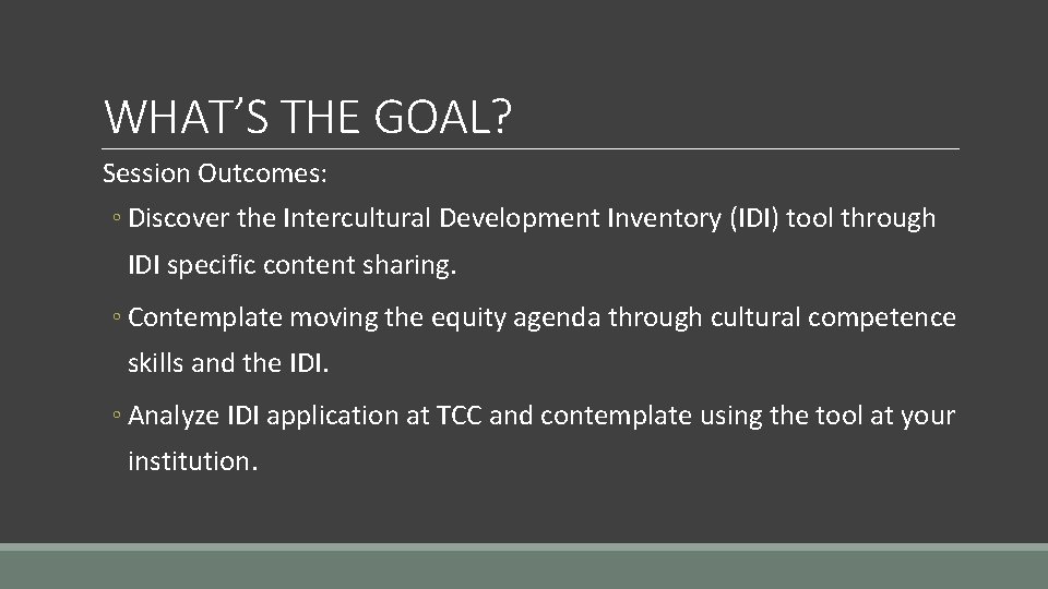 WHAT’S THE GOAL? Session Outcomes: ◦ Discover the Intercultural Development Inventory (IDI) tool through
