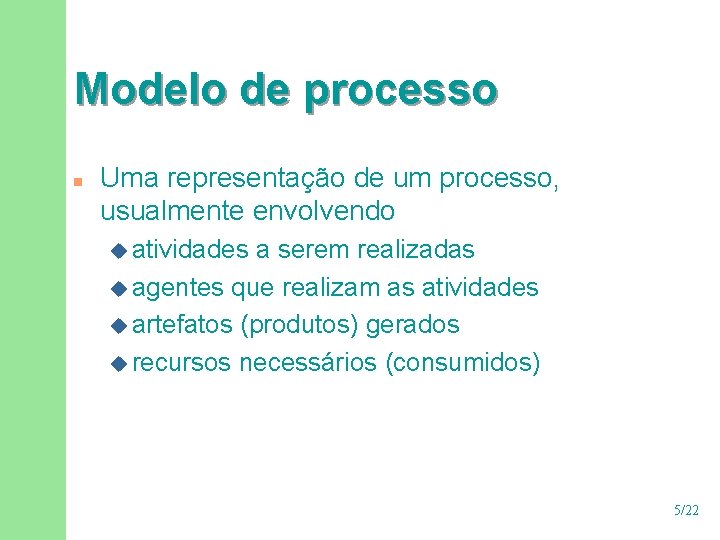 Modelo de processo n Uma representação de um processo, usualmente envolvendo u atividades a