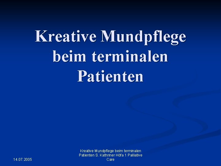 Kreative Mundpflege beim terminalen Patienten 14. 07. 2005 Kreative Mundpflege beim terminalen Patienten S.