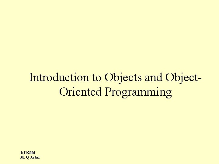 Introduction to Objects and Object. Oriented Programming 2/21/2006 M. Q. Azhar 