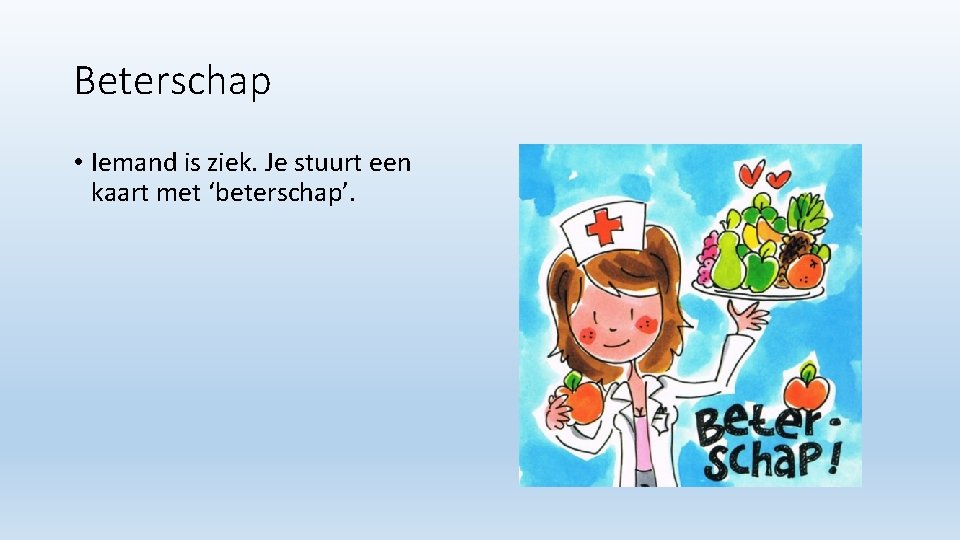 Beterschap • Iemand is ziek. Je stuurt een kaart met ‘beterschap’. 