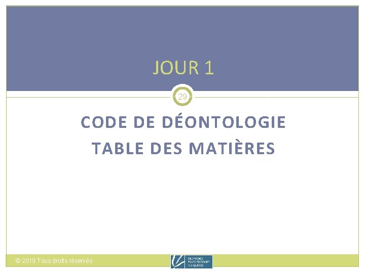 JOUR 1 29 CODE DE DÉONTOLOGIE TABLE DES MATIÈRES © 2019 Tous droits réservés