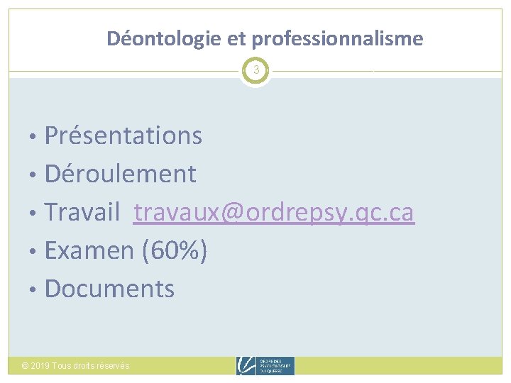Déontologie et professionnalisme 3 Présentations • Déroulement • Travail travaux@ordrepsy. qc. ca • Examen