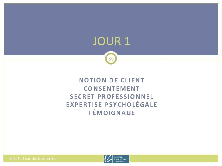 JOUR 1 35 NOTION DE CLIENT CONSENTEMENT SECRET PROFESSIONNEL EXPERTISE PSYCHOLÉGALE TÉMOIGNAGE © 2019