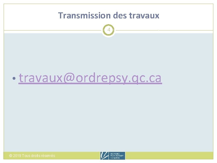 Transmission des travaux 4 • travaux@ordrepsy. qc. ca © 2019 Tous droits réservés 