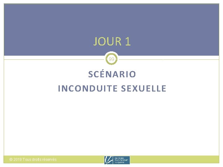 JOUR 1 99 SCÉNARIO INCONDUITE SEXUELLE © 2019 Tous droits réservés 