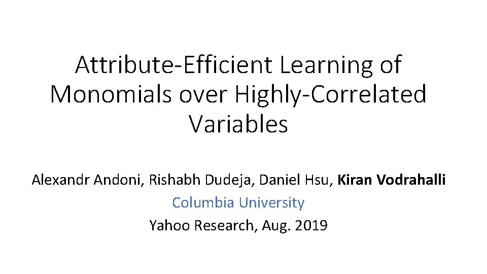 Attribute-Efficient Learning of Monomials over Highly-Correlated Variables Alexandr Andoni, Rishabh Dudeja, Daniel Hsu, Kiran