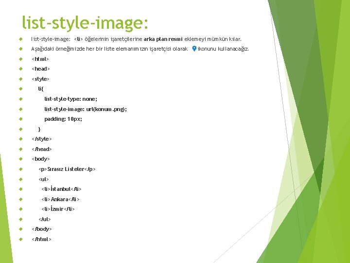 list-style-image: <li> öğelerinin işaretçilerine arka plan resmi eklemeyi mümkün kılar. Aşağıdaki örneğimizde her bir