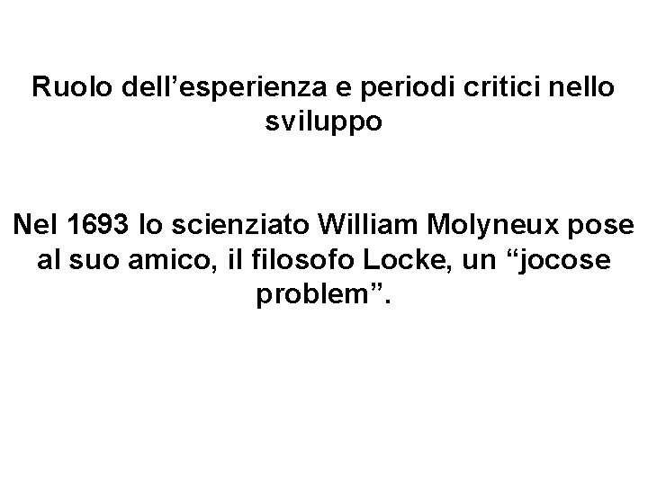 Ruolo dell’esperienza e periodi critici nello sviluppo Nel 1693 lo scienziato William Molyneux pose