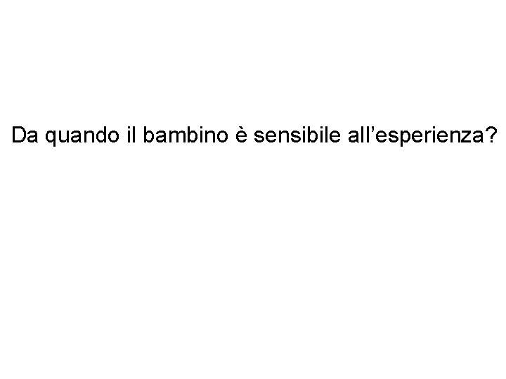 Da quando il bambino è sensibile all’esperienza? 