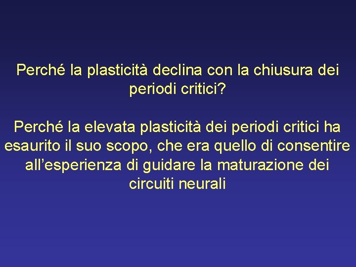 Perché la plasticità declina con la chiusura dei periodi critici? Perché la elevata plasticità