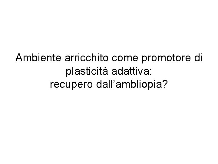 Ambiente arricchito come promotore di plasticità adattiva: recupero dall’ambliopia? 