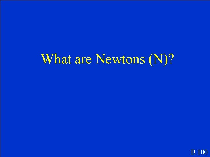 What are Newtons (N)? B 100 