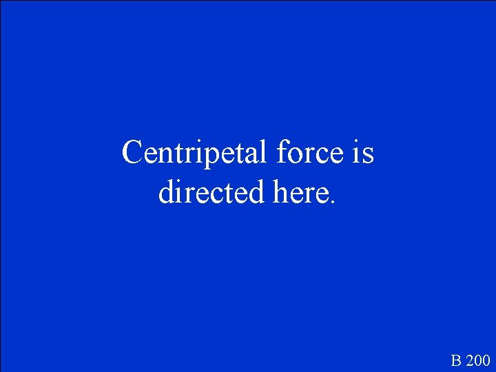 Centripetal force is directed here. B 200 