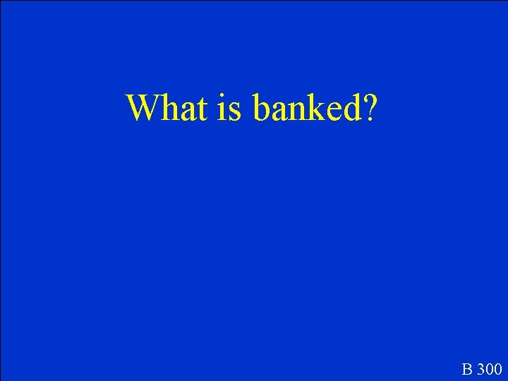 What is banked? B 300 