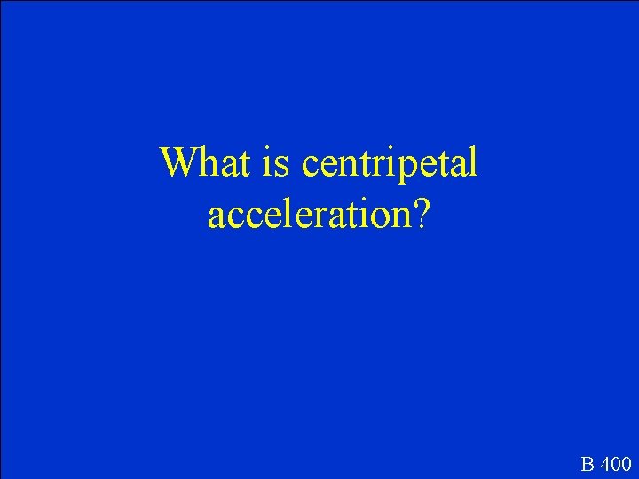 What is centripetal acceleration? B 400 