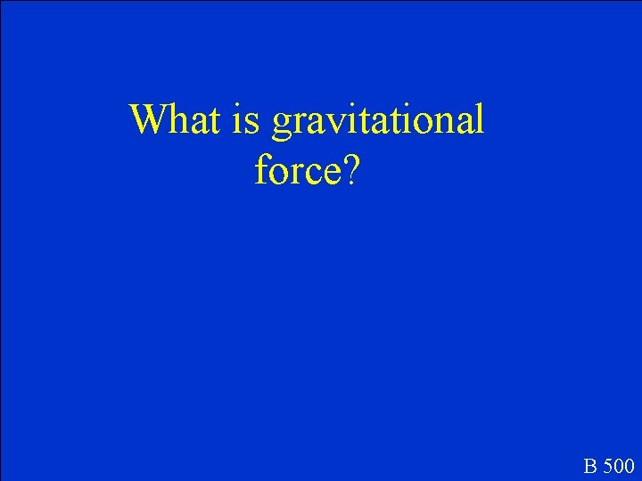 What is gravitational force? B 500 