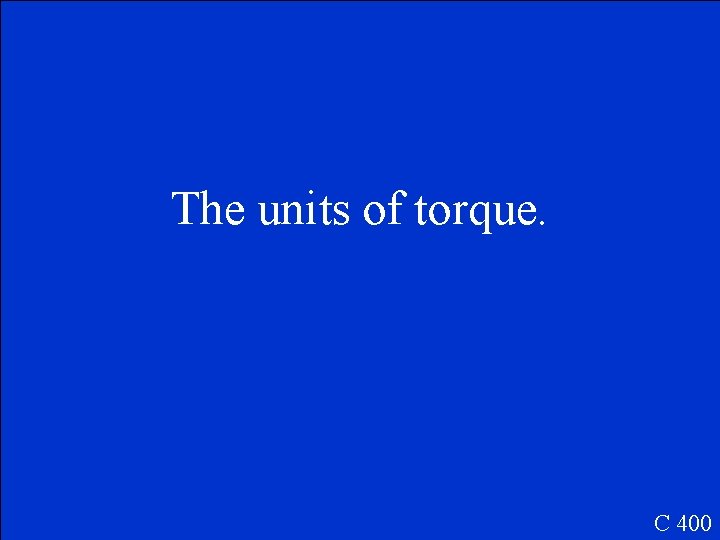 The units of torque. C 400 