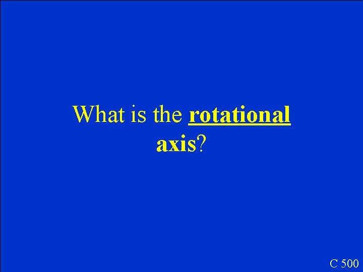 What is the rotational axis? C 500 