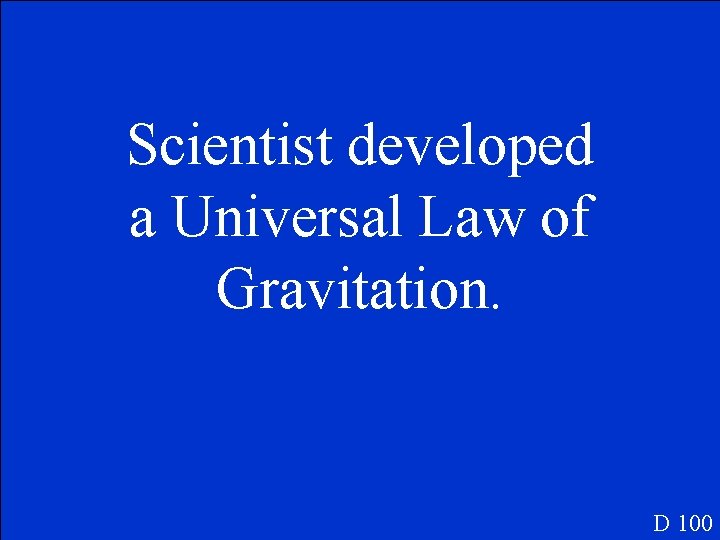 Scientist developed a Universal Law of Gravitation. D 100 