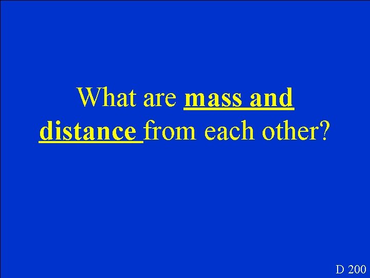 What are mass and distance from each other? D 200 