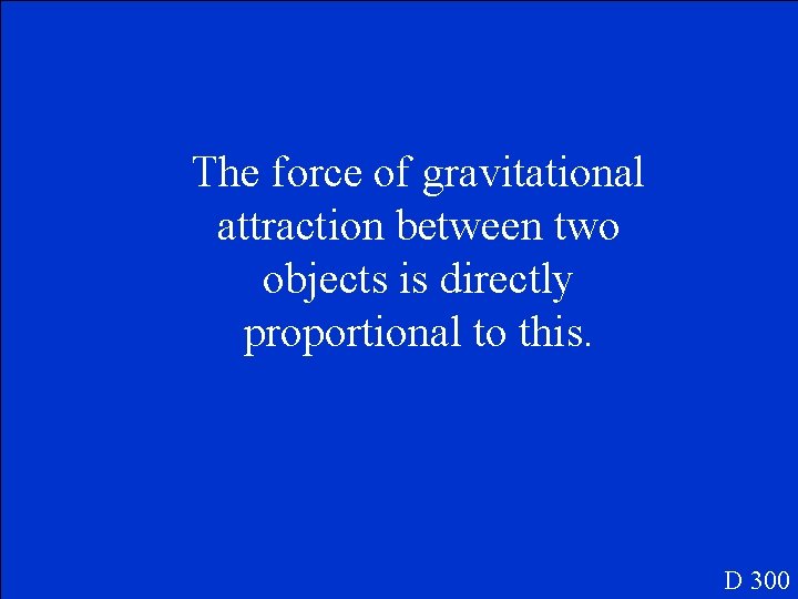 The force of gravitational attraction between two objects is directly proportional to this. D