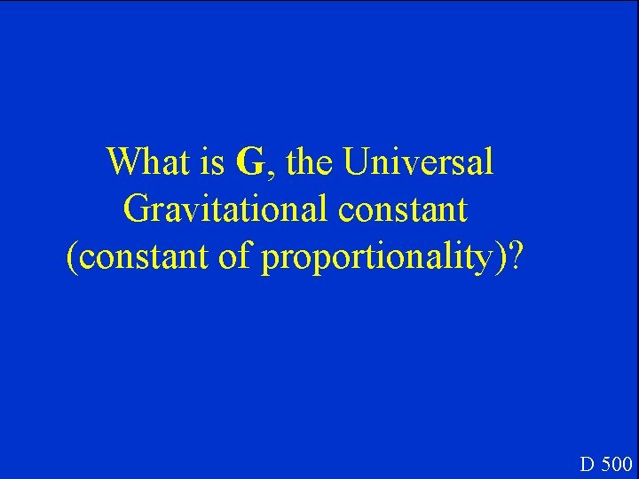 What is G, the Universal Gravitational constant (constant of proportionality)? D 500 