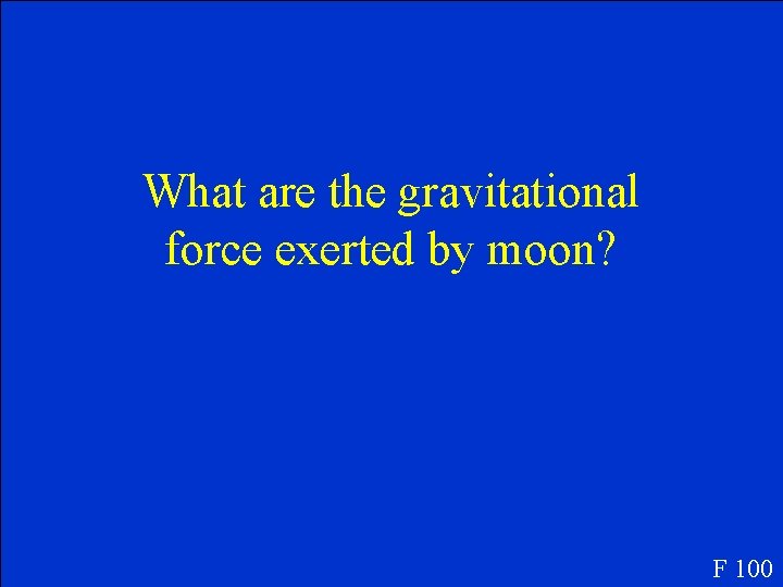 What are the gravitational force exerted by moon? F 100 