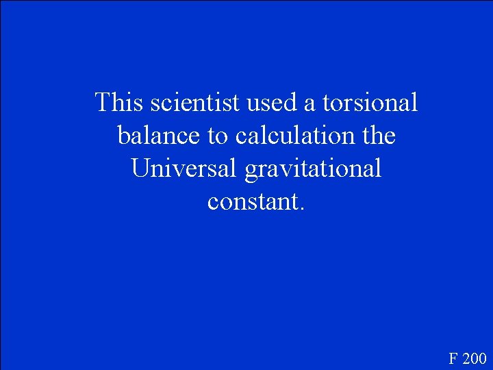 This scientist used a torsional balance to calculation the Universal gravitational constant. F 200