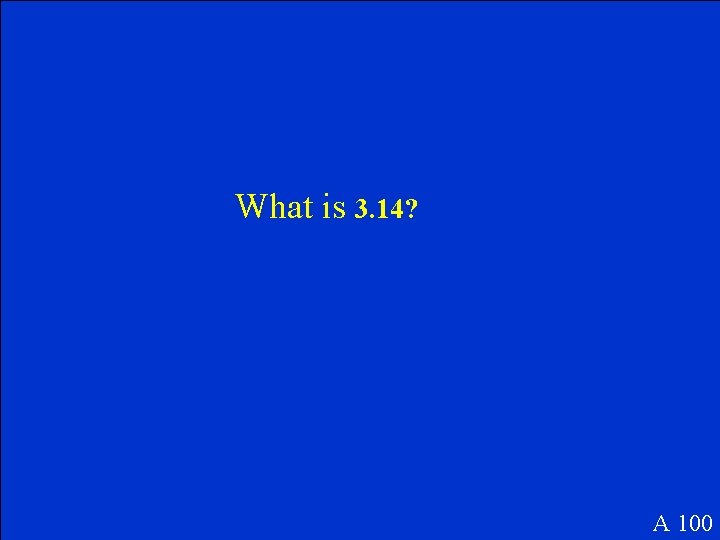 What is 3. 14? A 100 