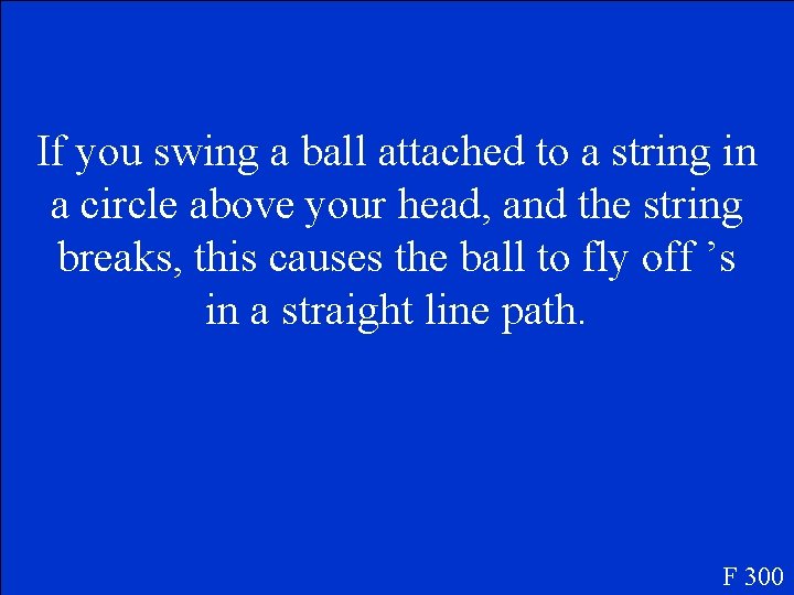 If you swing a ball attached to a string in a circle above your
