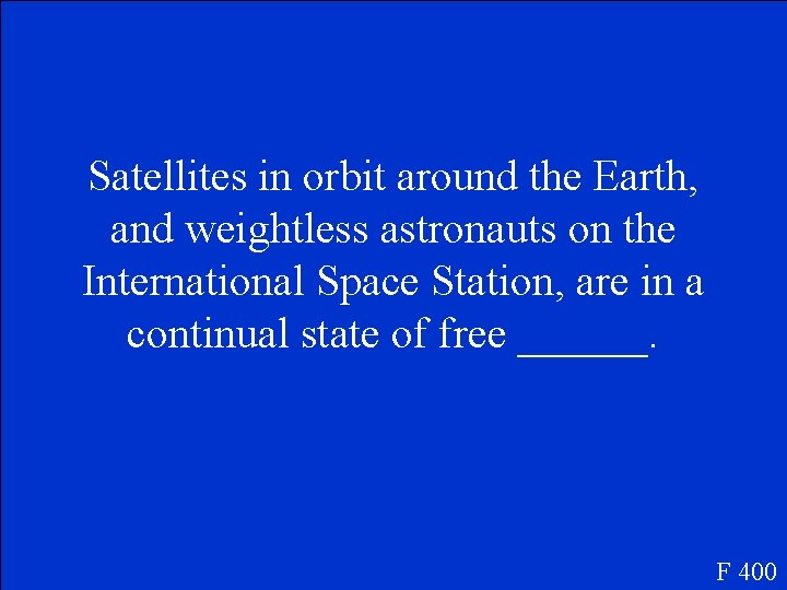 Satellites in orbit around the Earth, and weightless astronauts on the International Space Station,