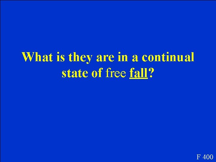 What is they are in a continual state of free fall? F 400 