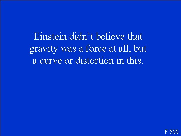 Einstein didn’t believe that gravity was a force at all, but a curve or