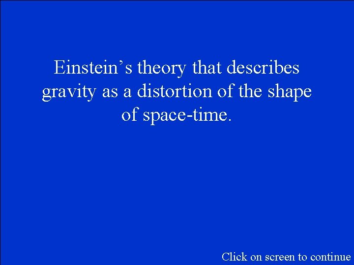 Einstein’s theory that describes gravity as a distortion of the shape of space-time. Click