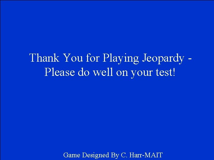 Thank You for Playing Jeopardy Please do well on your test! Game Designed By