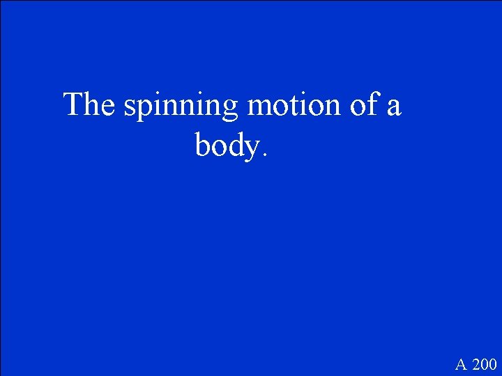 The spinning motion of a body. A 200 