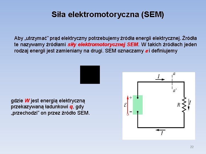 Siła elektromotoryczna (SEM) Aby „utrzymać” prąd elektryczny potrzebujemy źródła energii elektrycznej. Źródła te nazywamy