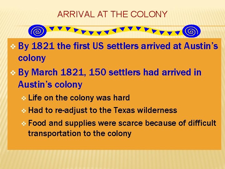 ARRIVAL AT THE COLONY v By 1821 the first US settlers arrived at Austin’s