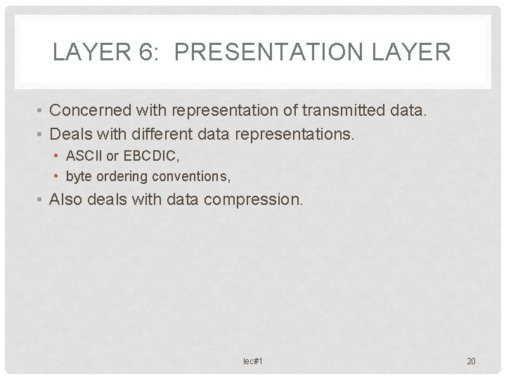 LAYER 6: PRESENTATION LAYER • Concerned with representation of transmitted data. • Deals with