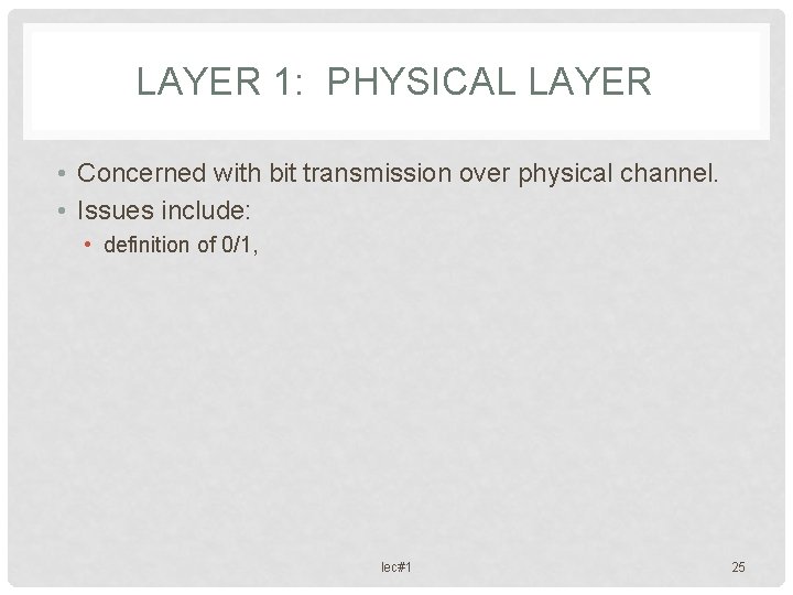 LAYER 1: PHYSICAL LAYER • Concerned with bit transmission over physical channel. • Issues