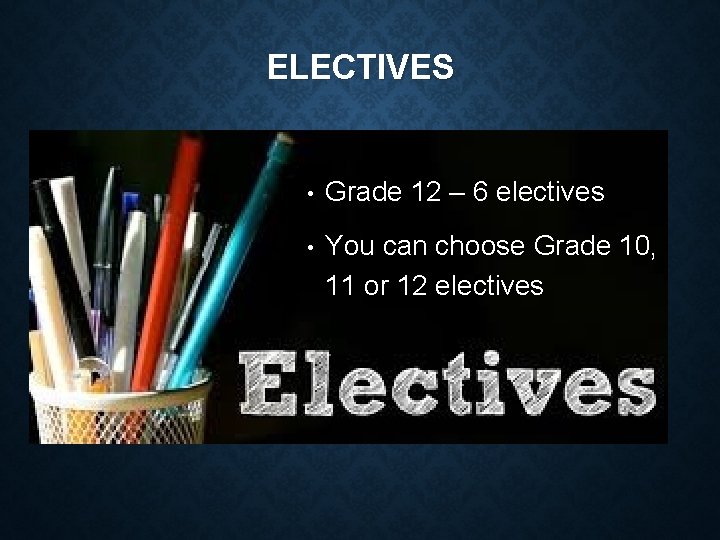 ELECTIVES • Grade 12 – 6 electives • You can choose Grade 10, 11