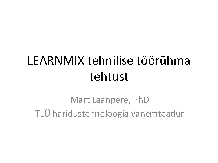 LEARNMIX tehnilise töörühma tehtust Mart Laanpere, Ph. D TLÜ haridustehnoloogia vanemteadur 